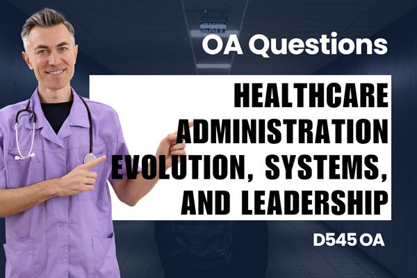 WGU D545 Healthcare Administration Evolution, Systems, and Leadership OA practice questions